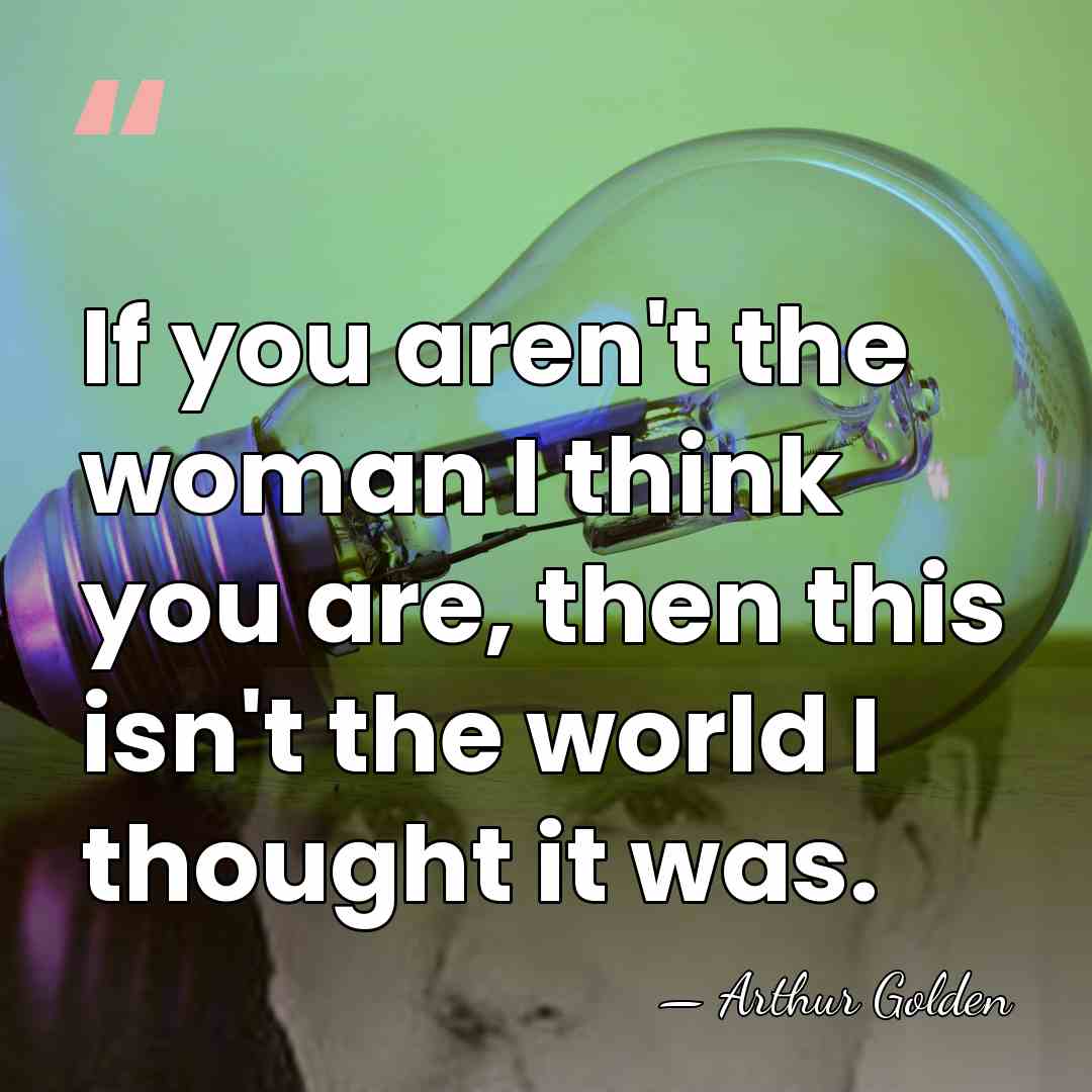 If you aren't the woman I think you are, then this isn't&hellip; - Arthur Golden