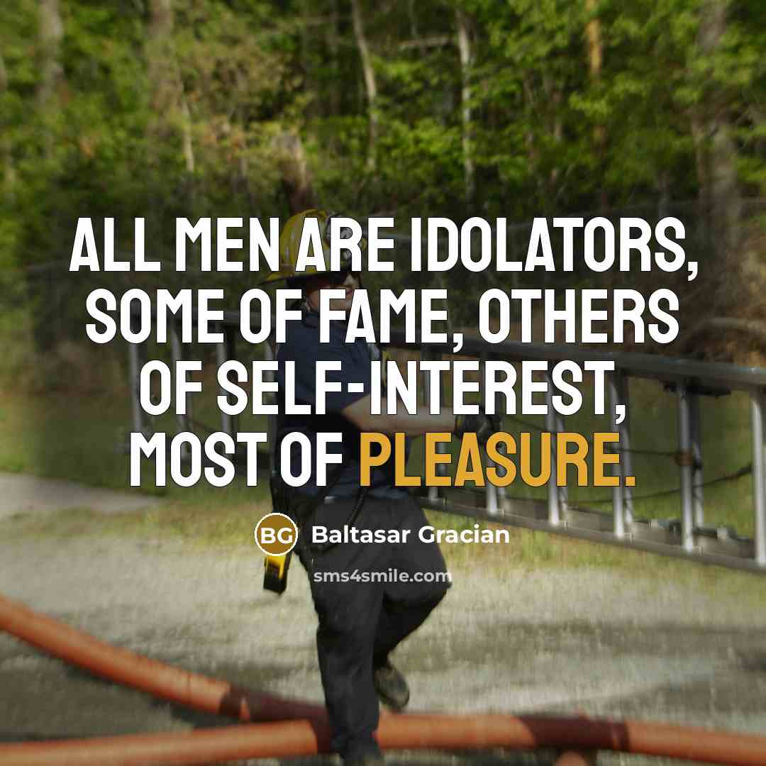 “All men are idolators, some of fame, others of self-interest,…” quote by Baltasar Gracian