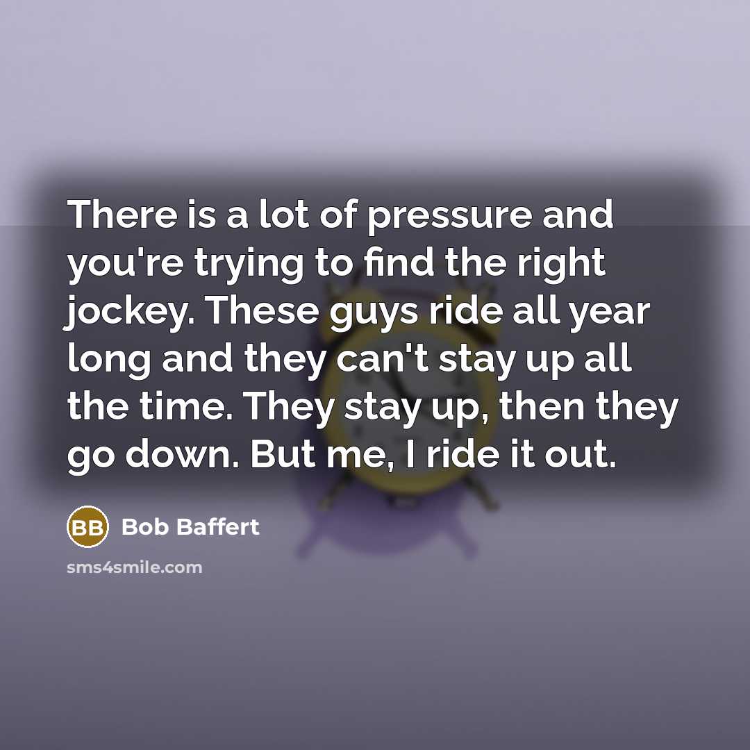 “There is a lot of pressure and you're trying to…” quote by Bob Baffert