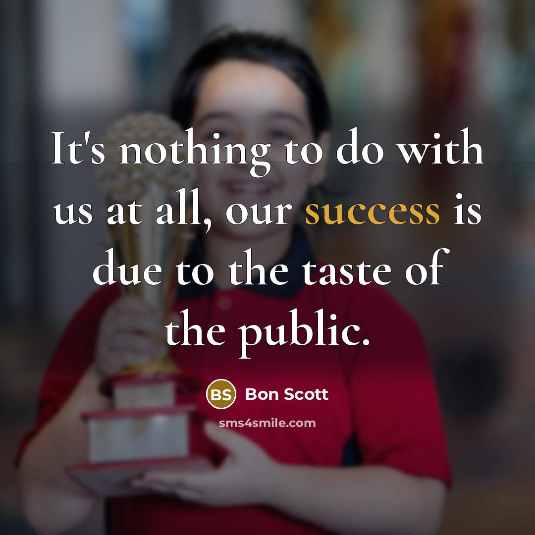“It's nothing to do with us at all, our success…” quote by Bon Scott