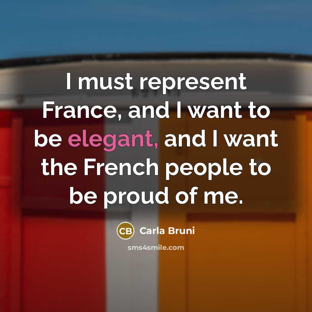 “I must represent France, and I want to be elegant,…” quote by Carla Bruni
