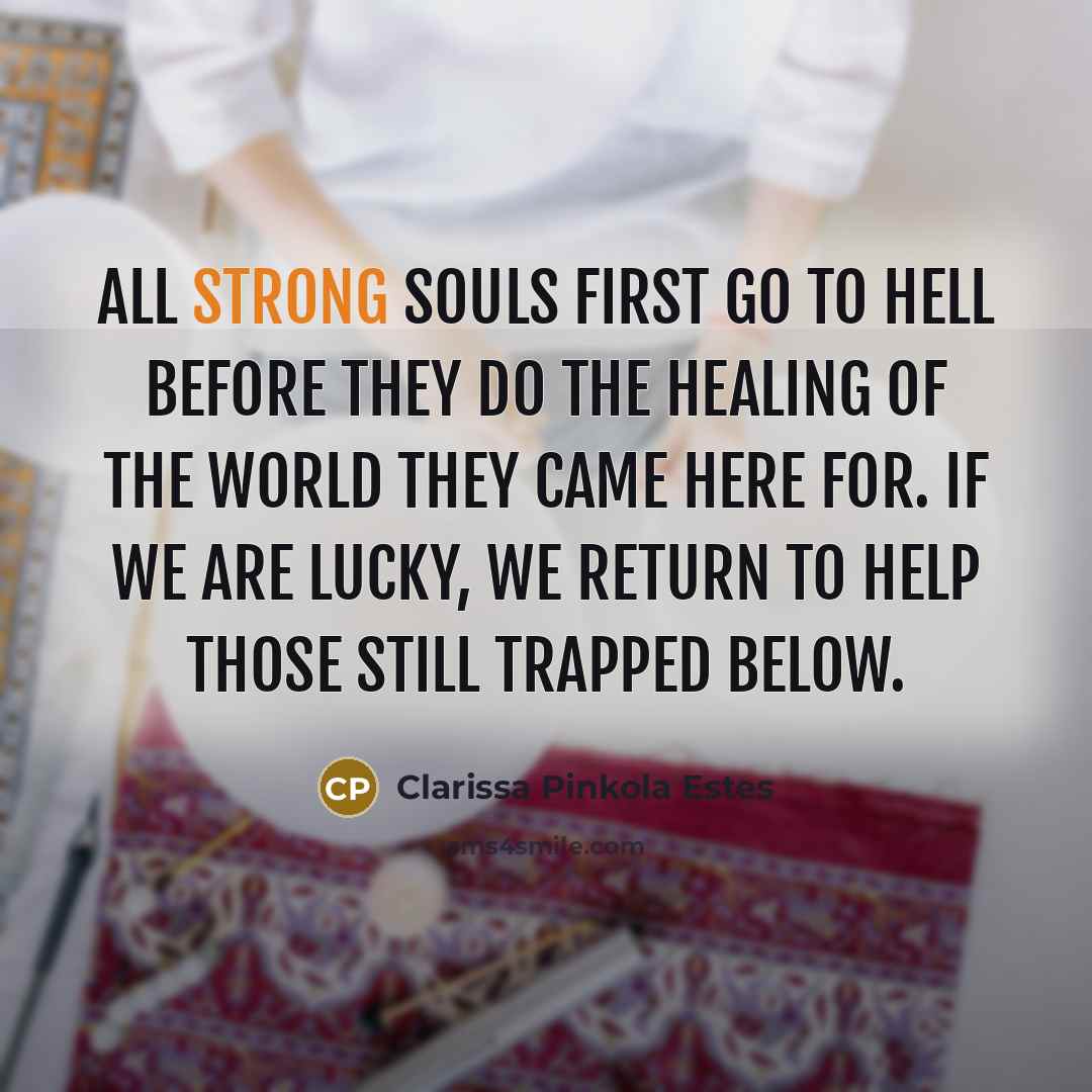 “All strong souls first go to hell before they do…” quote by Clarissa Pinkola Estes