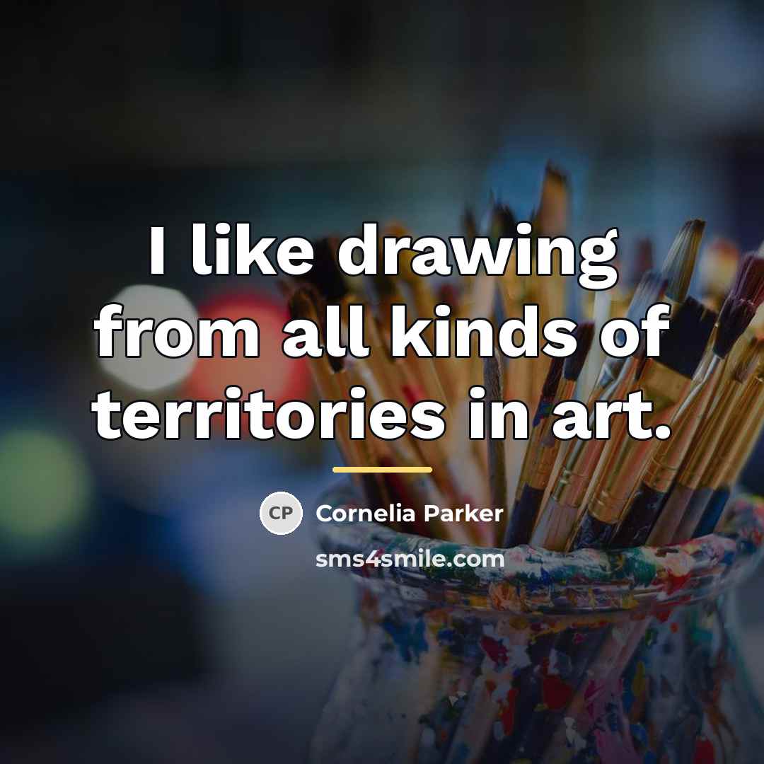 “I like drawing from all kinds of territories in art.…” quote by Cornelia Parker