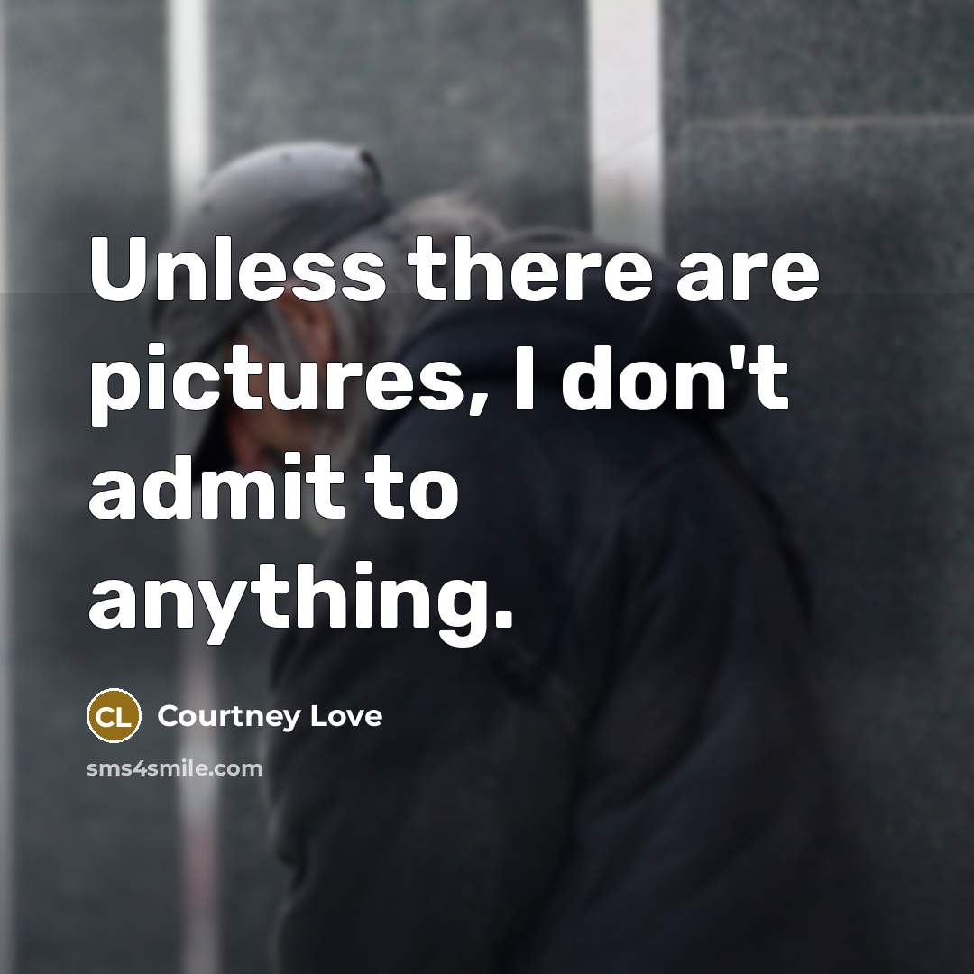 “Unless there are pictures, I don't admit to anything.…” quote by Courtney Love