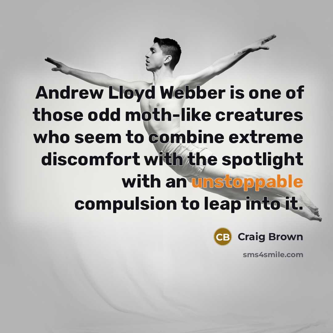 “Andrew Lloyd Webber is one of those odd moth-like creatures…” quote by Craig Brown