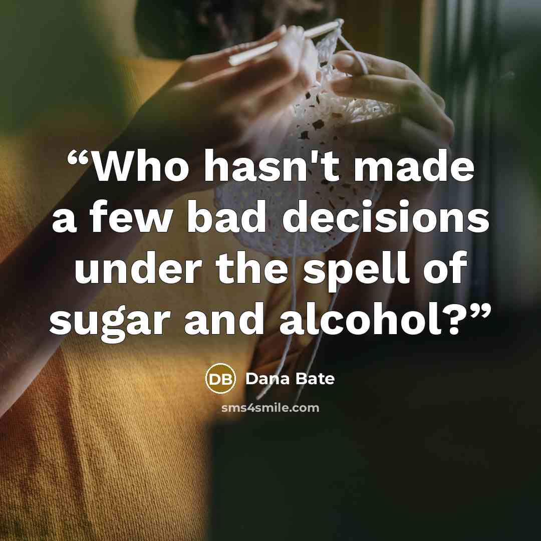“Who hasn't made a few bad decisions under the spell of sugar and alcohol?” quote by Dana Bate