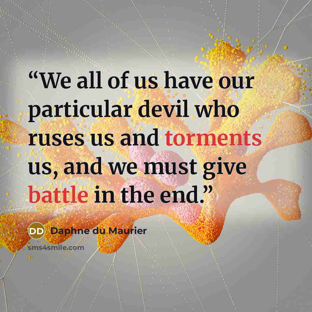 “We all of us have our particular devil who ruses us and torments us, and we must give battle in the end.” quote by Daphne du Maurier