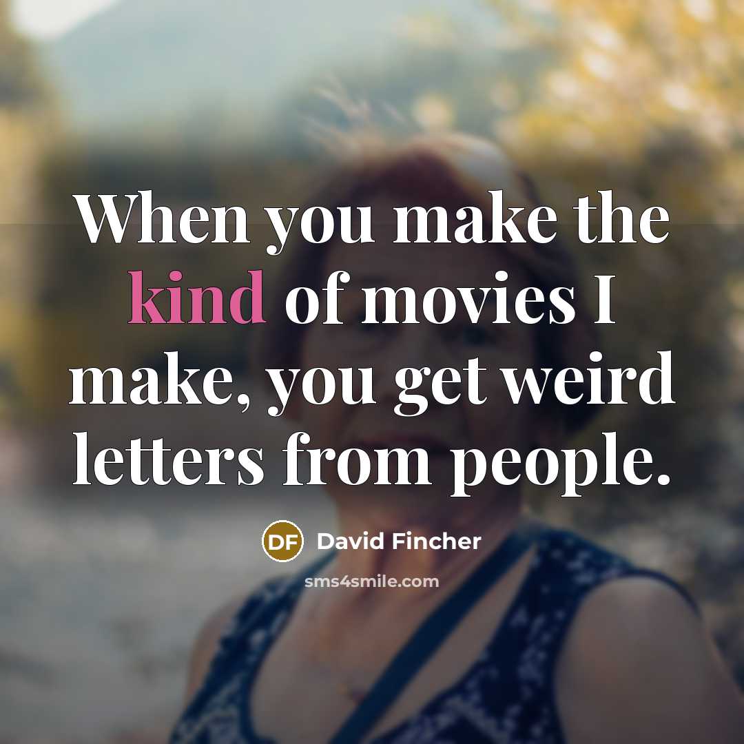 “When you make the kind of movies I make, you get weird letters from people.” quote by David Fincher