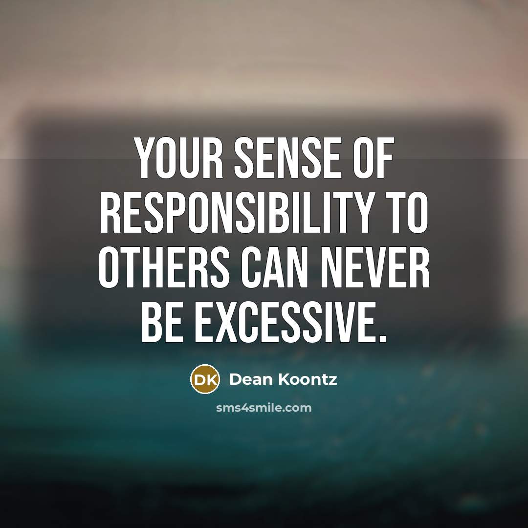 “Your sense of responsibility to others can never be excessive.…” quote by Dean Koontz