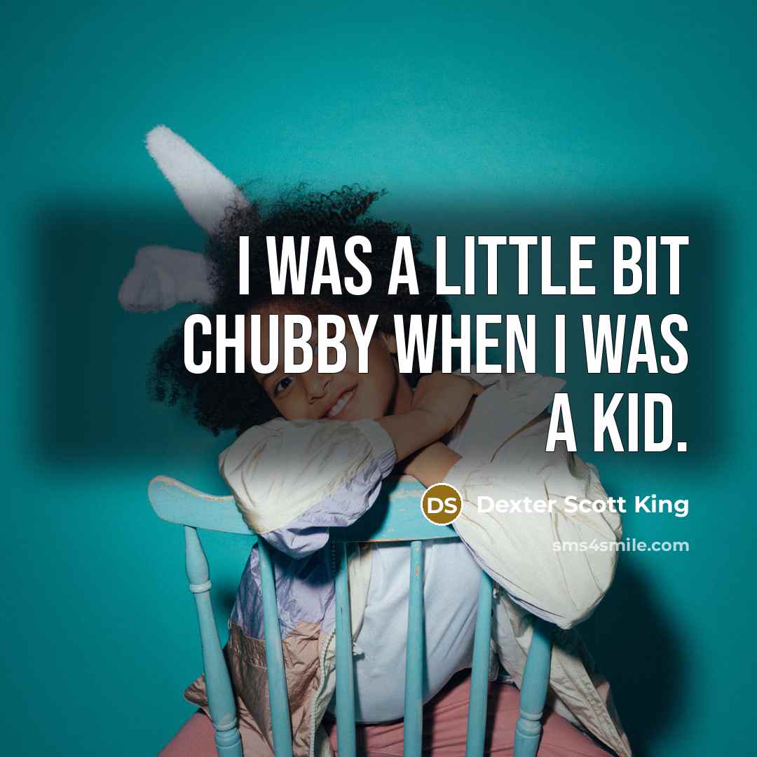 “I was a little bit chubby when I was a…” quote by Dexter Scott King