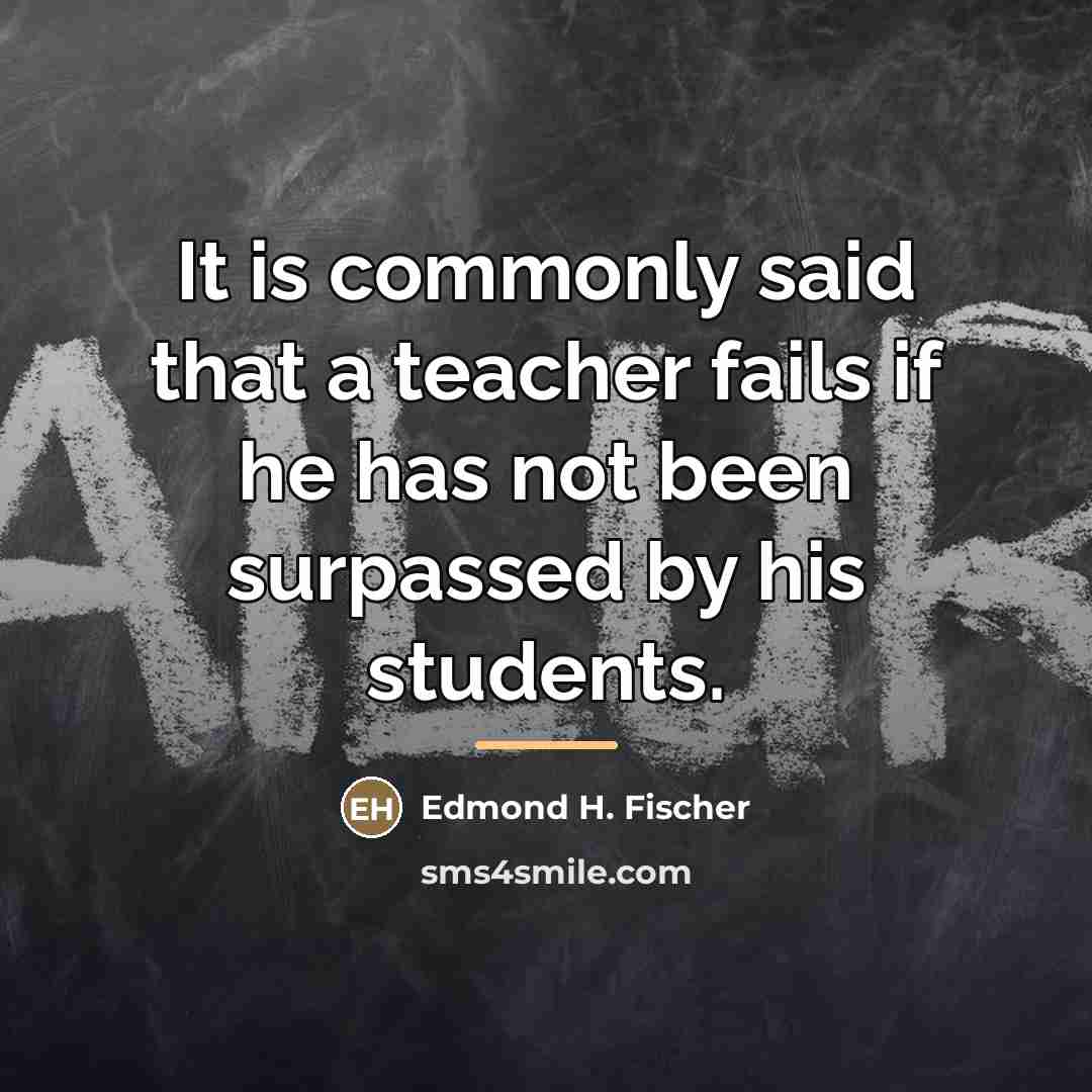 “It is commonly said that a teacher fails if he…” quote by Edmond H. Fischer