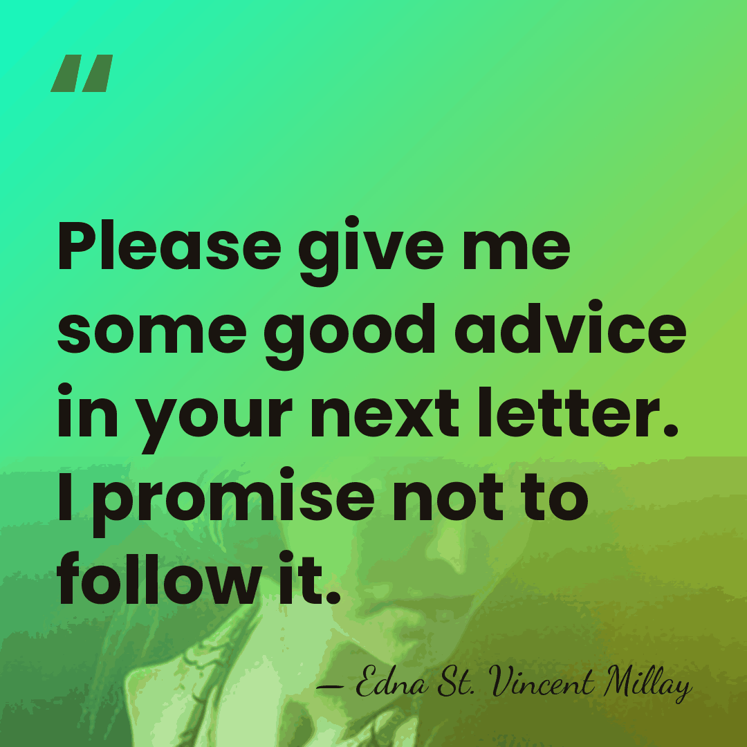 Please give me some good advice in your next letter. I promise&hellip; - Edna St. Vincent Millay