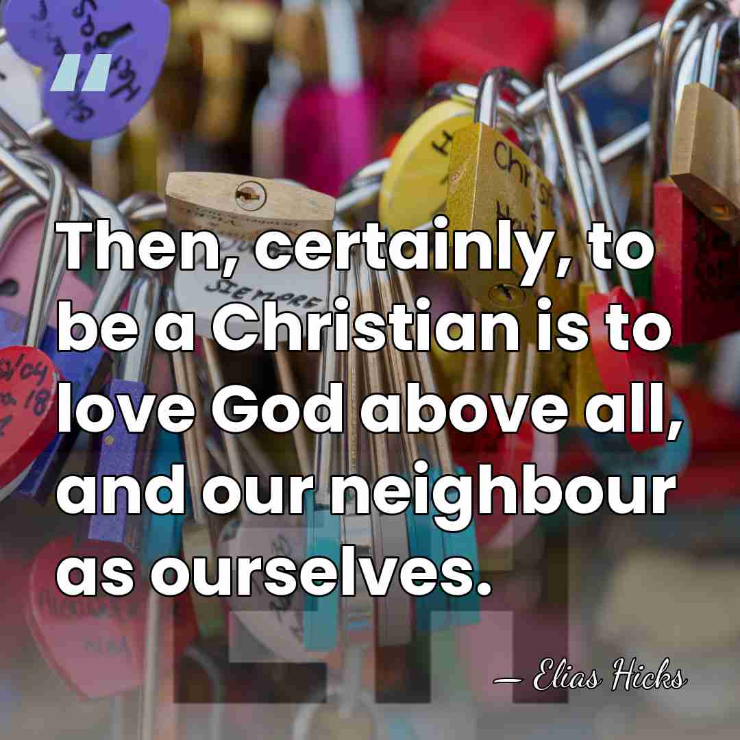 Then, certainly, to be a Christian is to love God above all,&hellip; - Elias Hicks