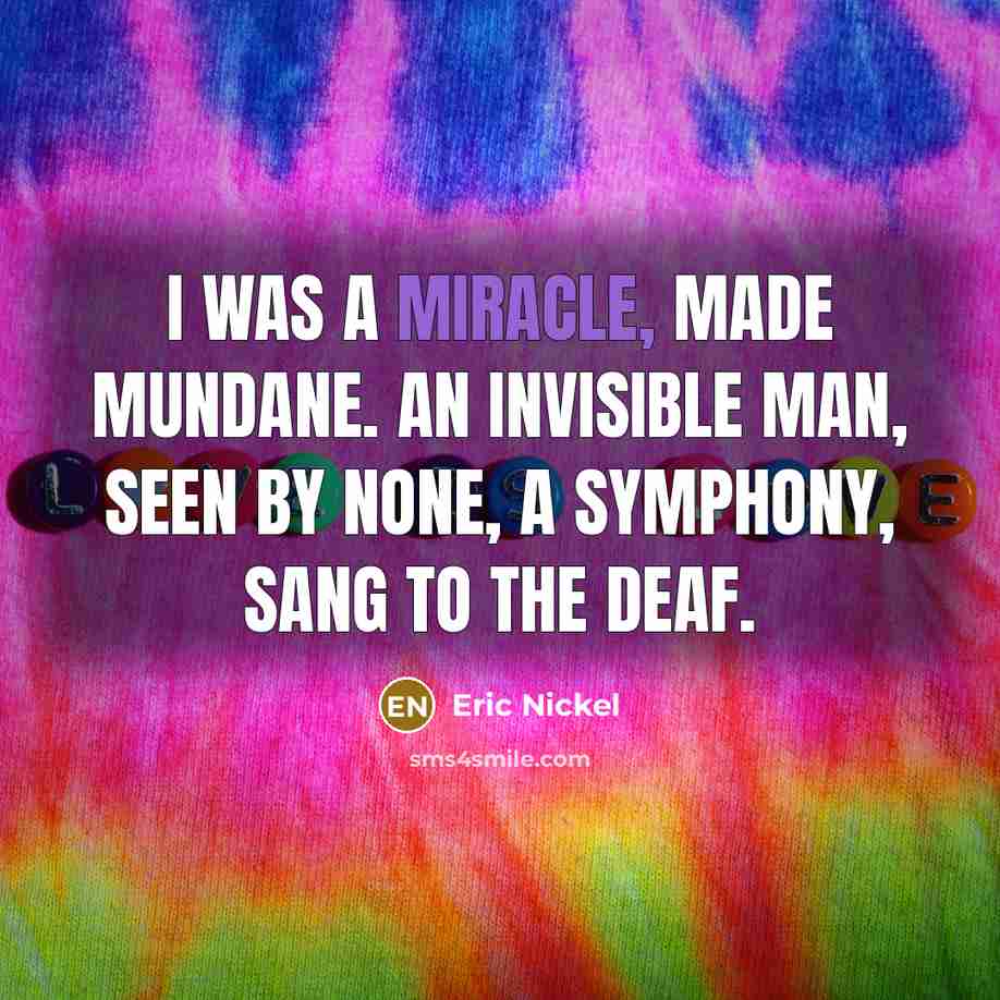 “I was a Miracle, made mundane. An Invisible Man, seen…” quote by Eric Nickel