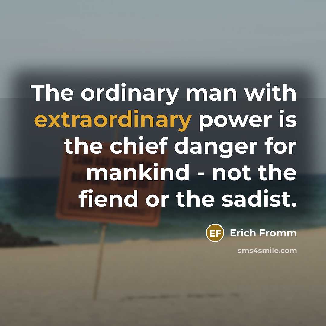 “The ordinary man with extraordinary power is the chief danger…” quote by Erich Fromm