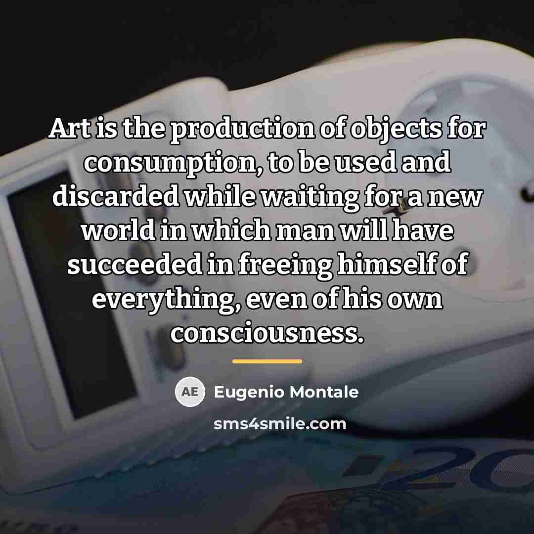 “Art is the production of objects for consumption, to be…” quote by Eugenio Montale