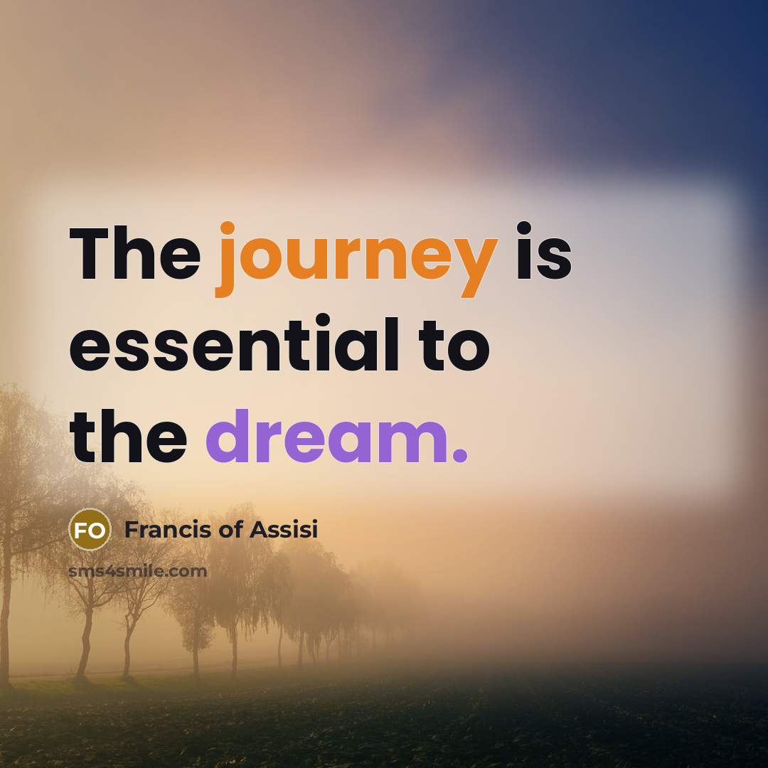 “The journey is essential to the dream.…” quote by Francis of Assisi