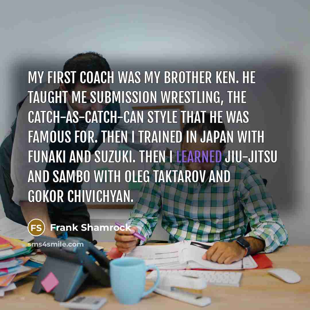 “My first coach was my brother Ken. He taught me…” quote by Frank Shamrock