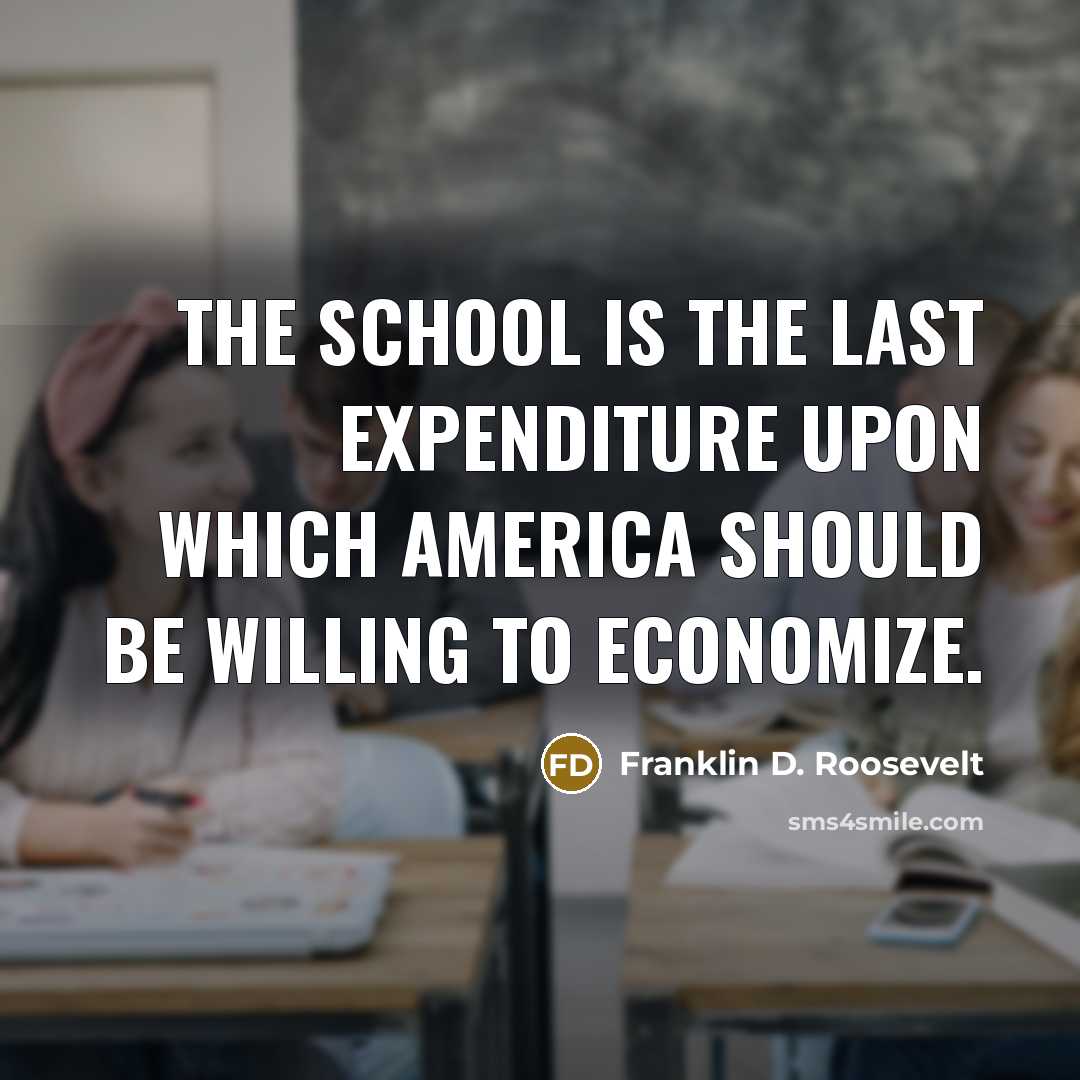 “The school is the last expenditure upon which America should…” quote by Franklin D. Roosevelt