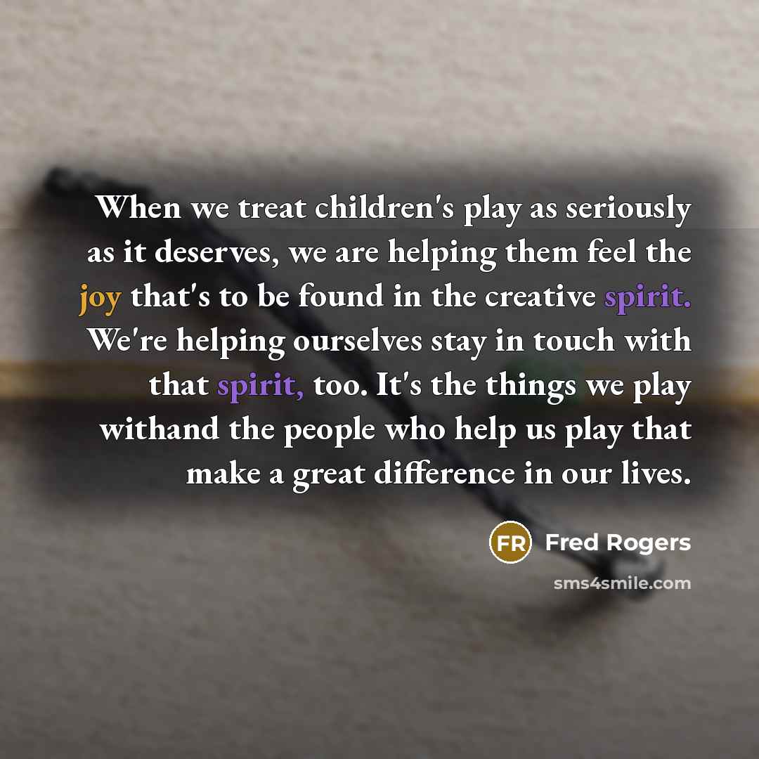 “When we treat children's play as seriously as it deserves,…” quote by Fred Rogers