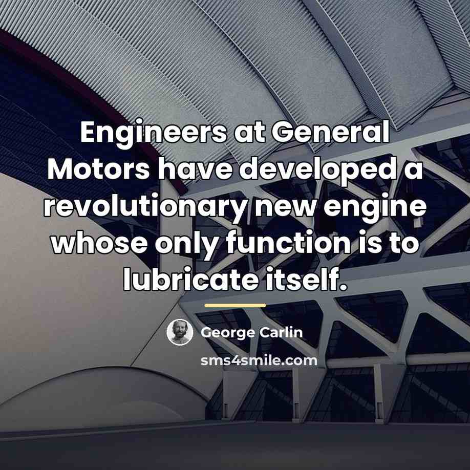 “Engineers at General Motors have developed a revolutionary new engine…” quote by George Carlin
