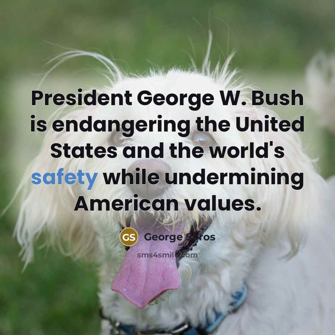 “President George W. Bush is endangering the United States and…” quote by George Soros