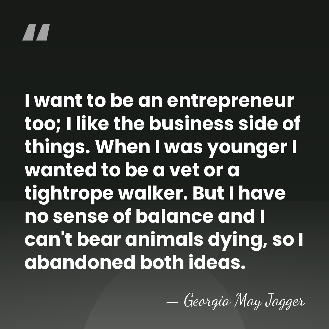 I want to be an entrepreneur too; I like the business side&hellip; - Georgia May Jagger