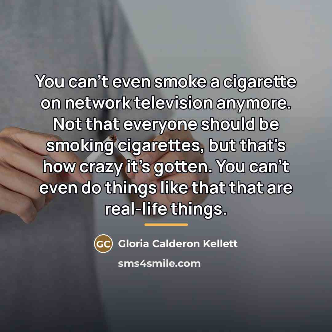 “You can't even smoke a cigarette on network television anymore.…” quote by Gloria Calderon Kellett