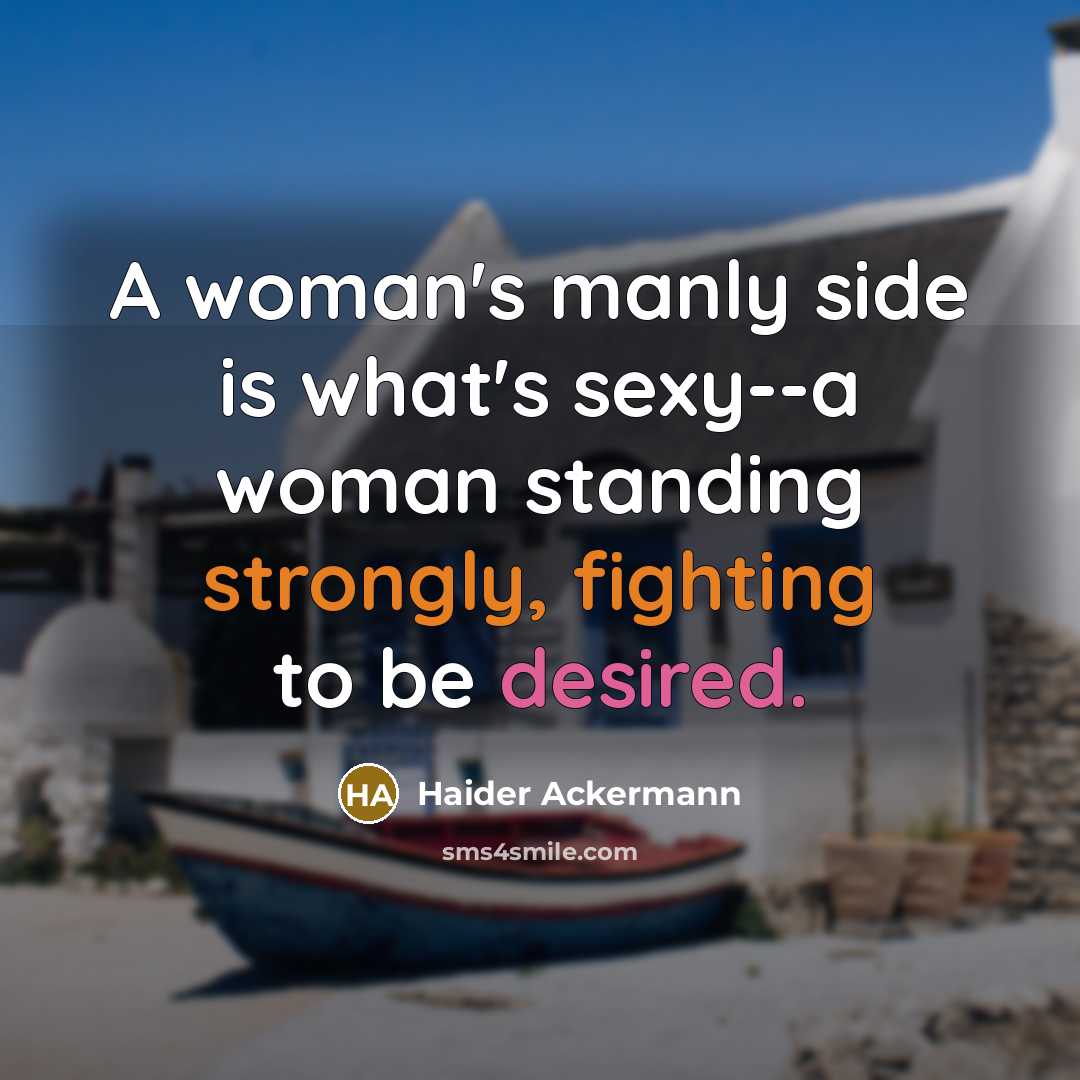 “A woman's manly side is what's sexy--a woman standing strongly, fighting to be desired.” quote by Haider Ackermann