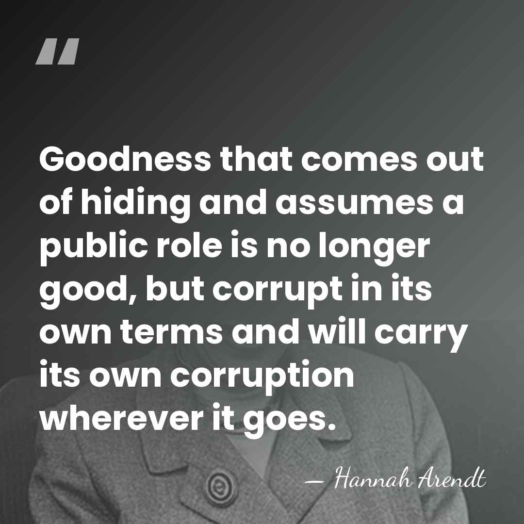 Goodness that comes out of hiding and assumes a public role is&hellip; - Hannah Arendt