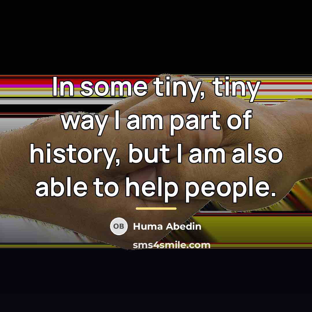 “In some tiny, tiny way I am part of history,…” quote by Huma Abedin
