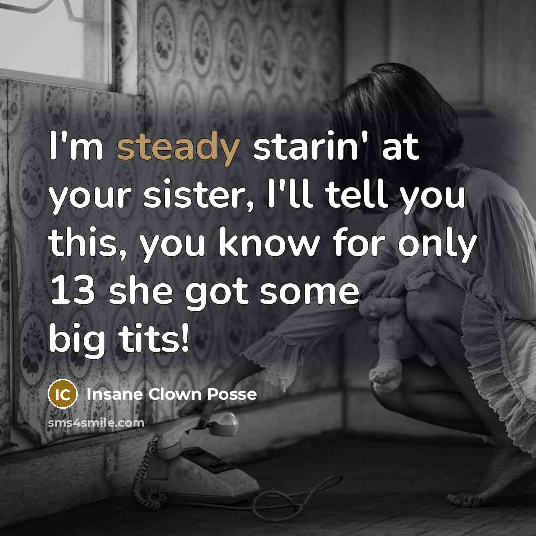 “I'm steady starin' at your sister, I'll tell you this,…” quote by Insane Clown Posse