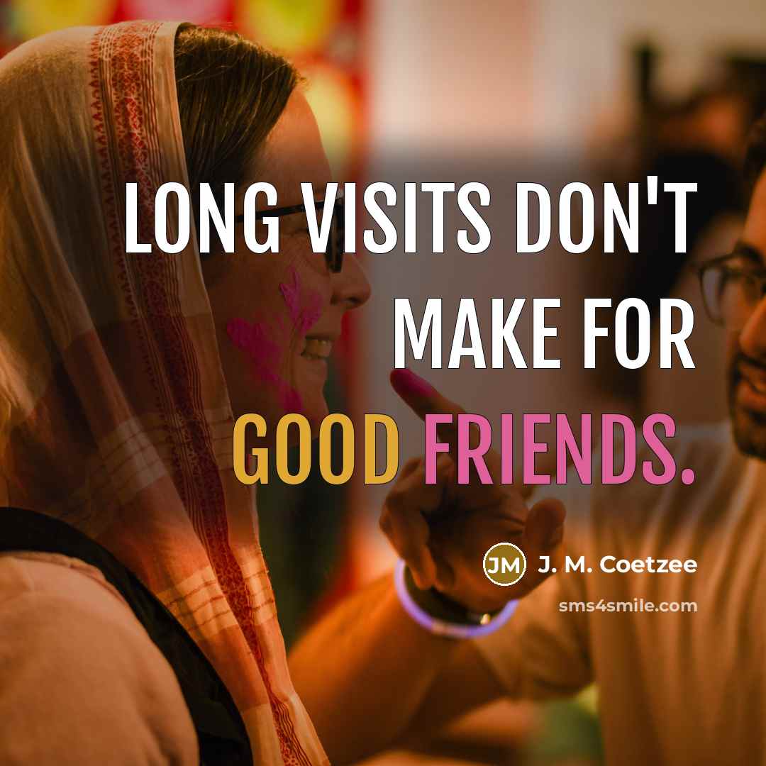 “Long visits don't make for good friends.” quote by J. M. Coetzee
