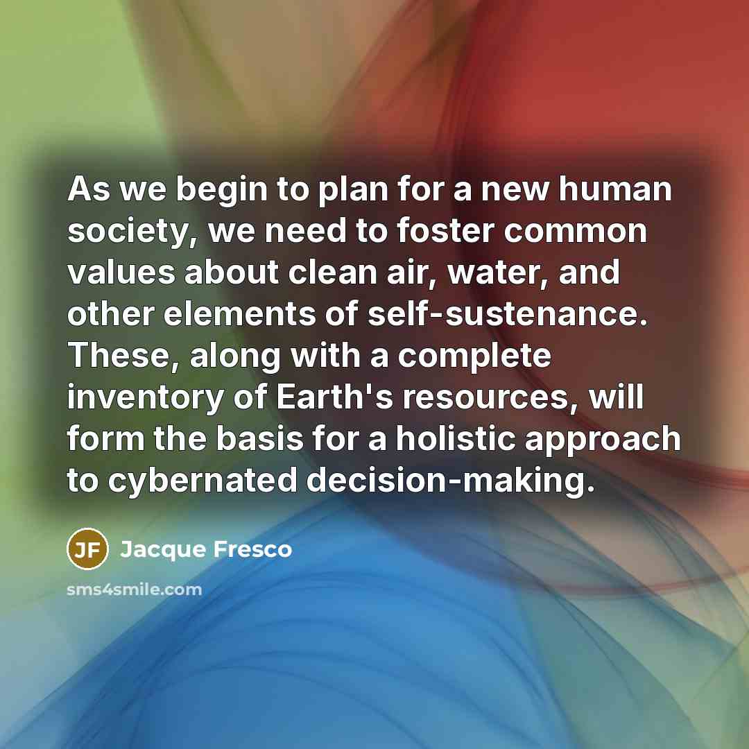 “As we begin to plan for a new human society,…” quote by Jacque Fresco