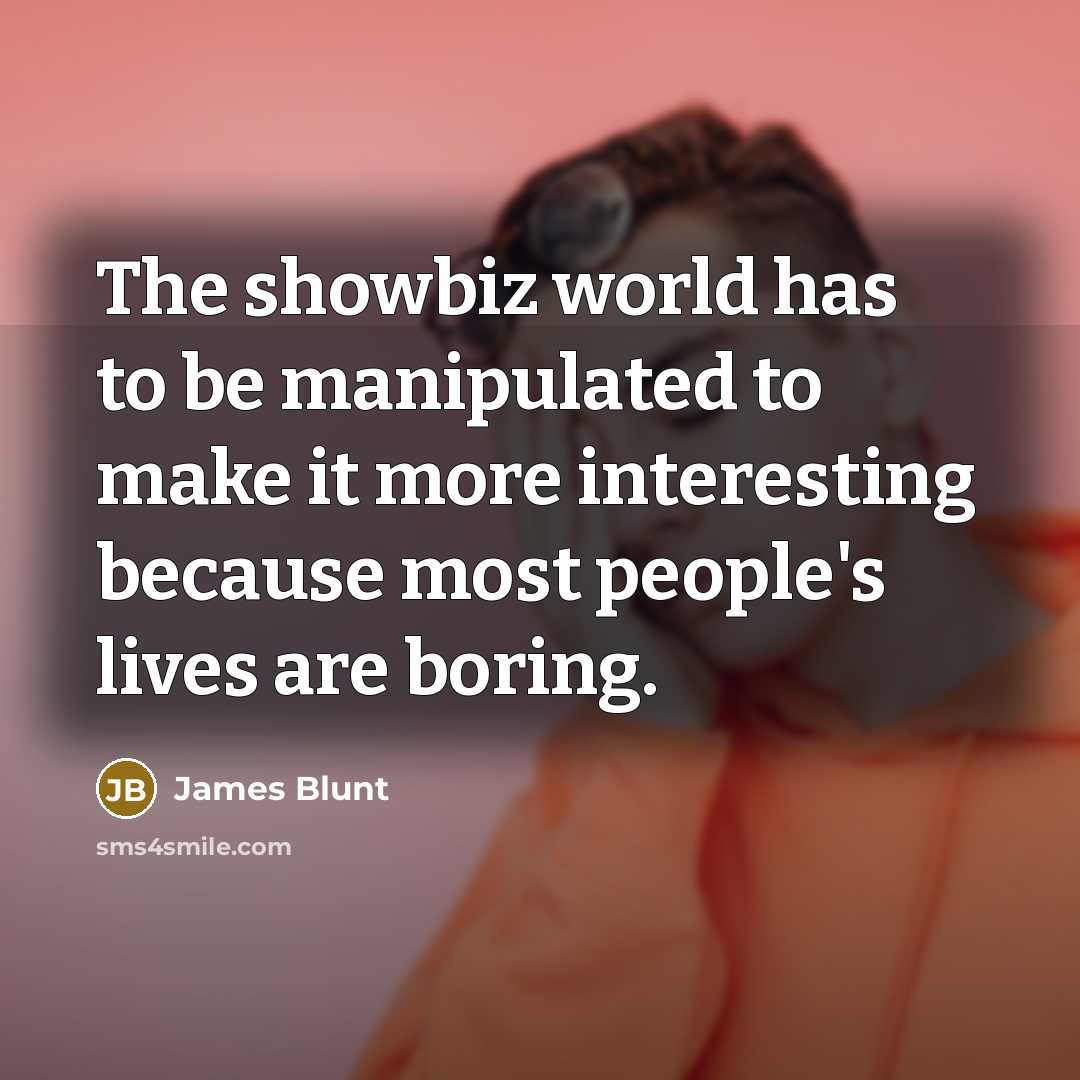 “The showbiz world has to be manipulated to make it…” quote by James Blunt