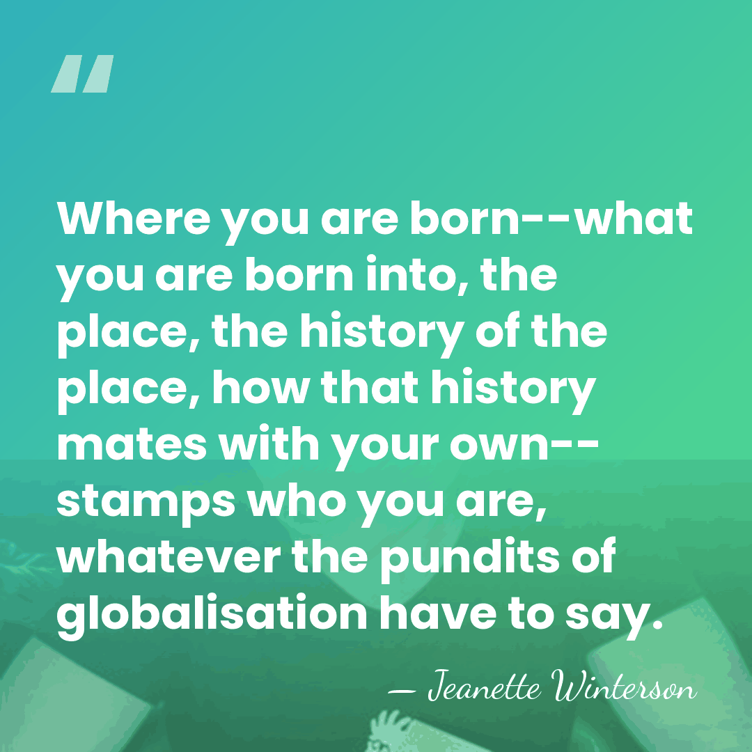 Where you are born--what you are born into, the place, the history&hellip; - Jeanette Winterson