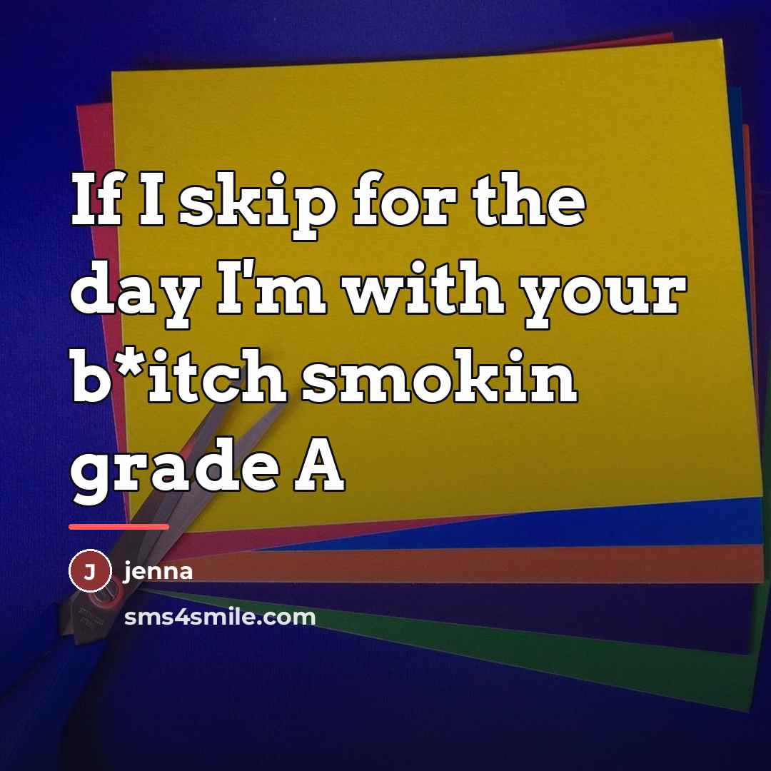 “If I skip for the day I'm with your b*itch…” quote by Jenna