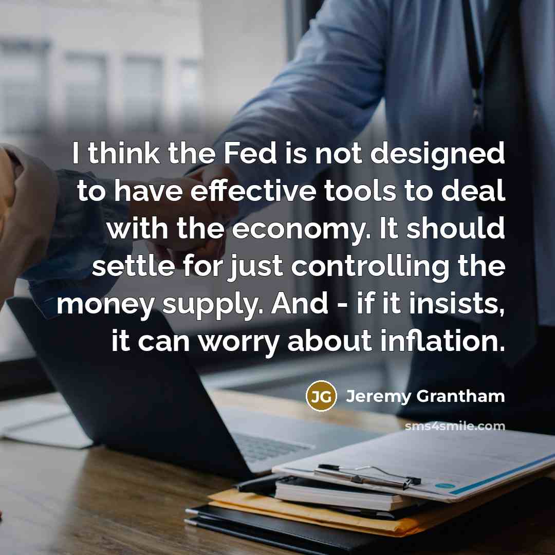“I think the Fed is not designed to have effective…” quote by Jeremy Grantham