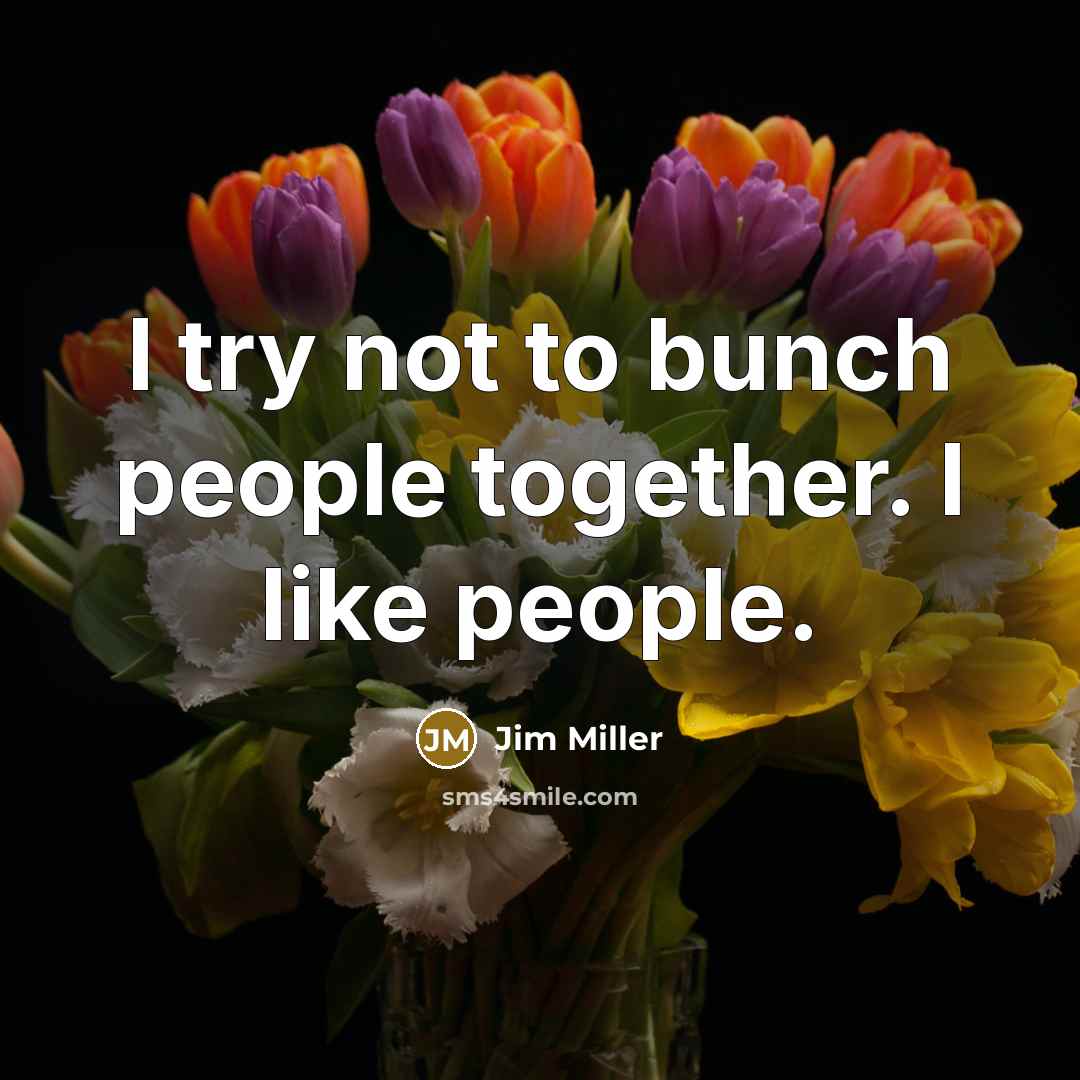 “I try not to bunch people together. I like people.…” quote by Jim Miller