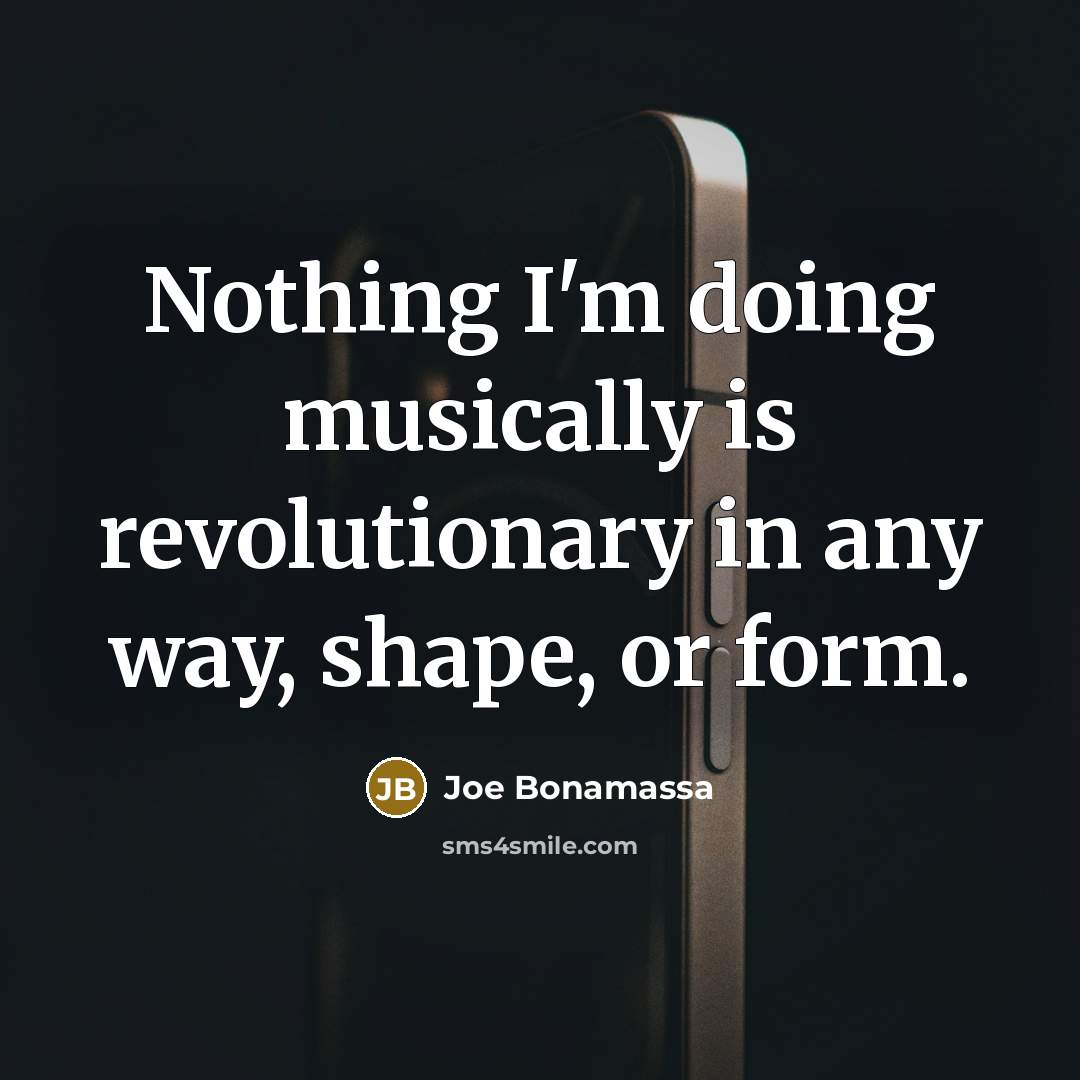 “Nothing I'm doing musically is revolutionary in any way, shape,…” quote by Joe Bonamassa