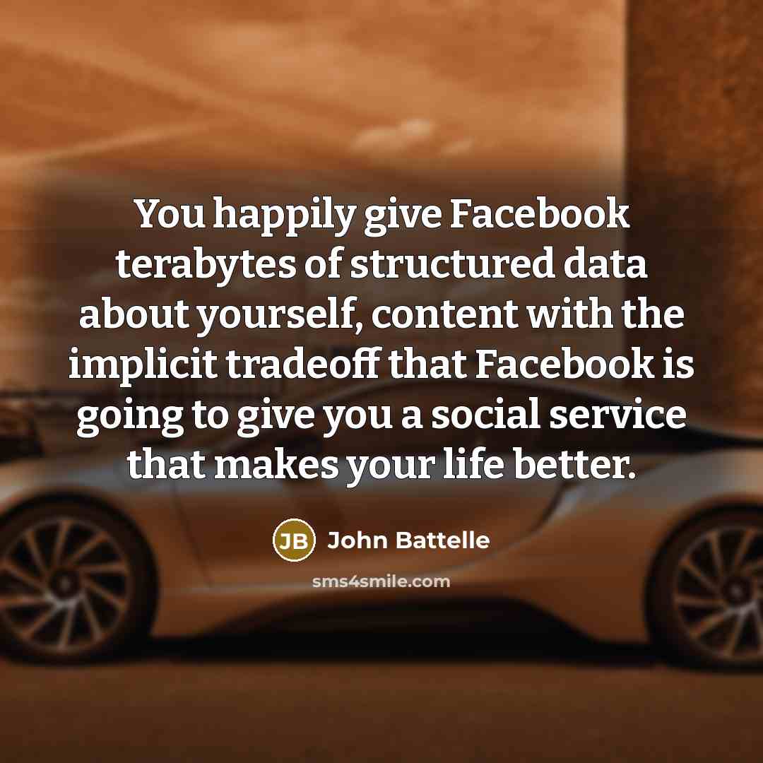 “You happily give Facebook terabytes of structured data about yourself,…” quote by John Battelle