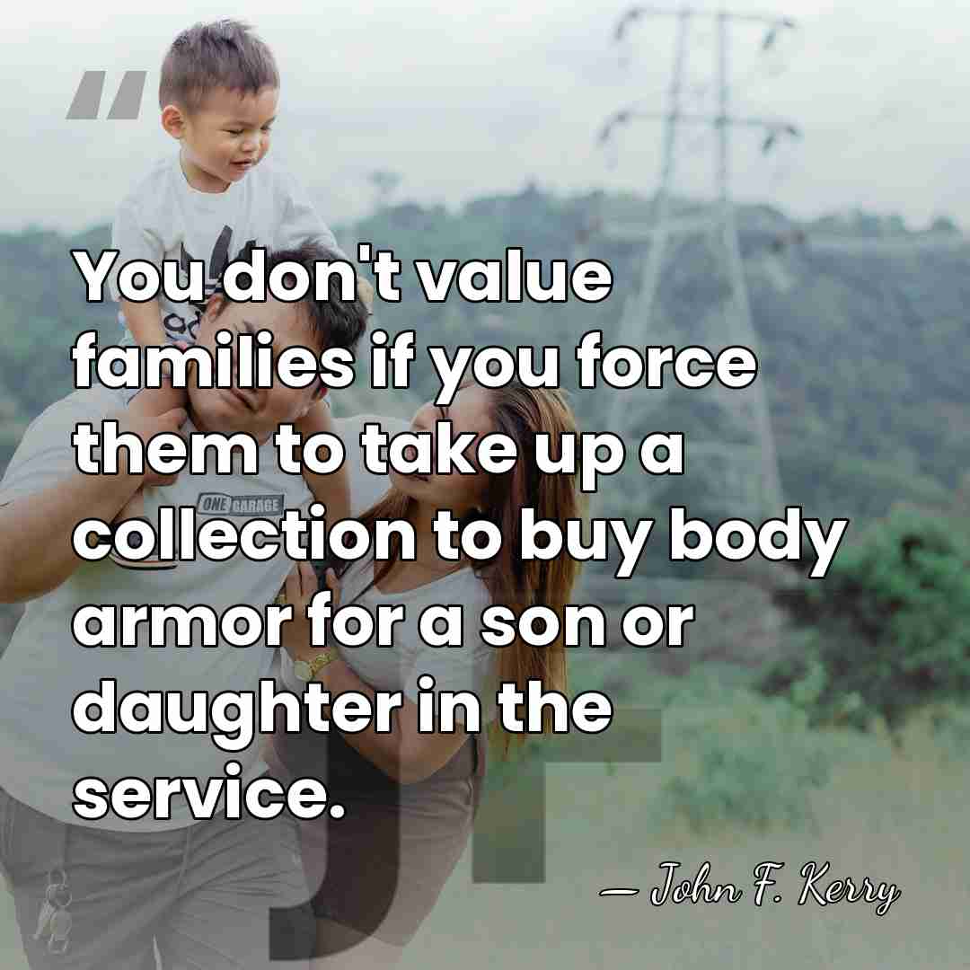 You don't value families if you force them to take up a&hellip; - John F. Kerry
