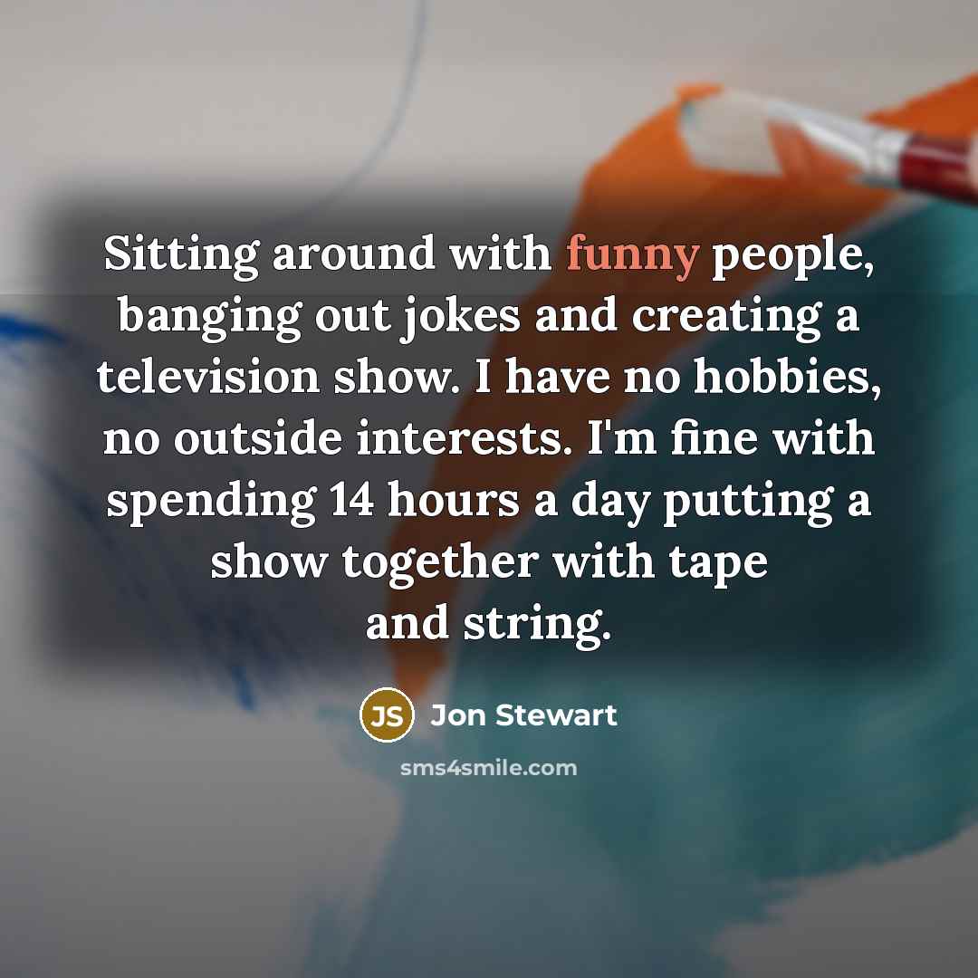 “Sitting around with funny people, banging out jokes and creating…” quote by Jon Stewart