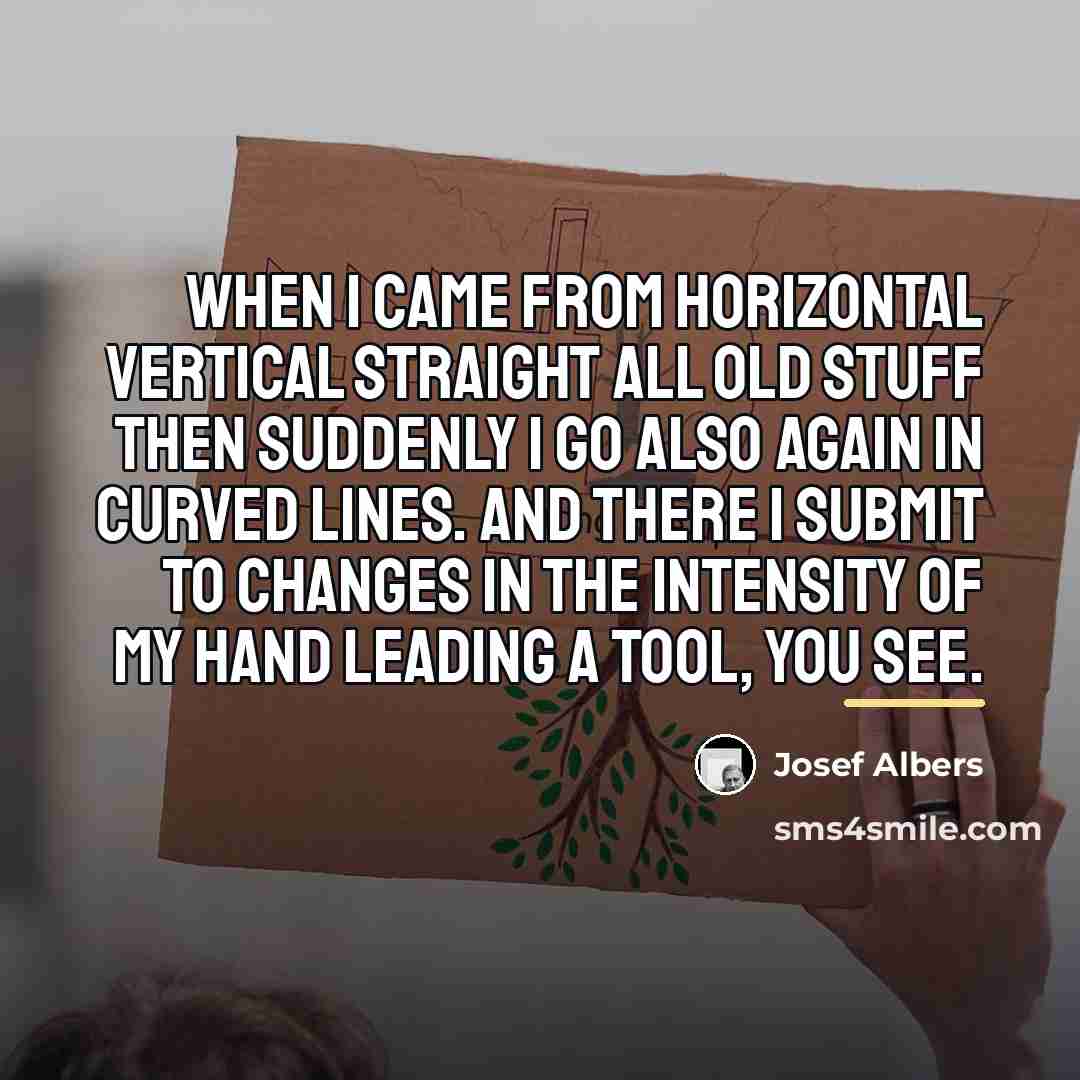 “When I came from horizontal vertical straight all old stuff…” quote by Josef Albers