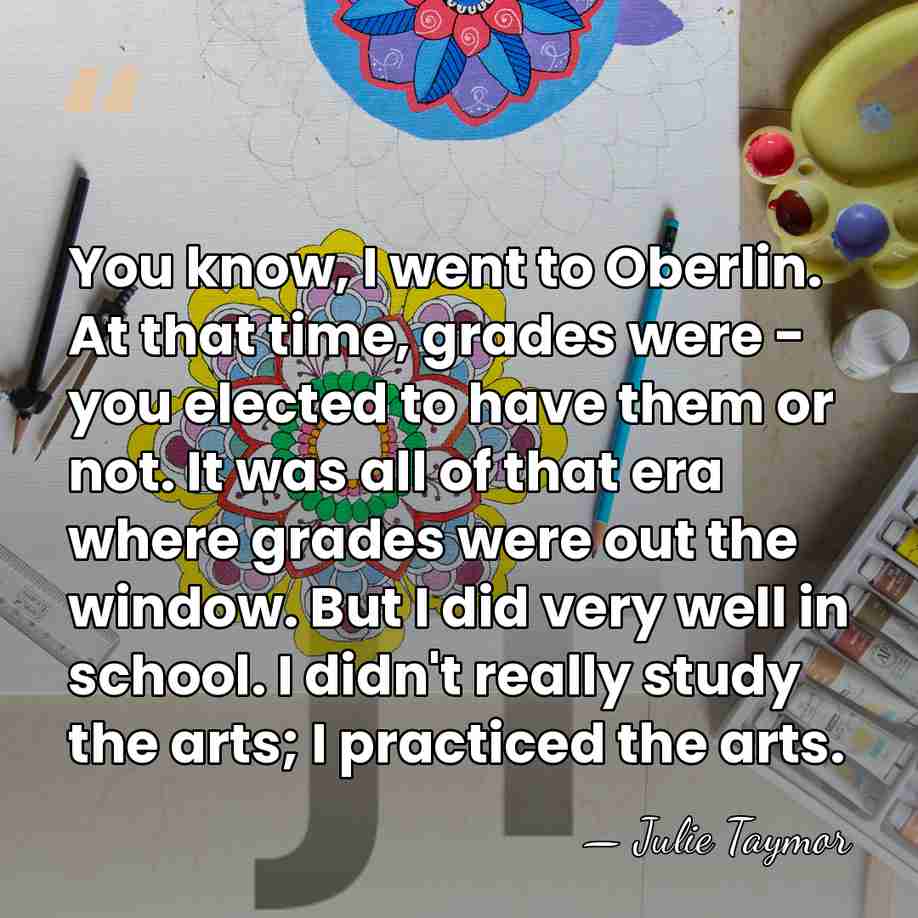 You know, I went to Oberlin. At that time, grades were -&hellip; - Julie Taymor