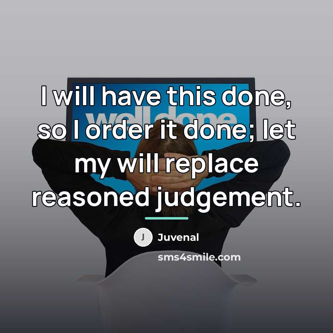“I will have this done, so I order it done;…” quote by Juvenal
