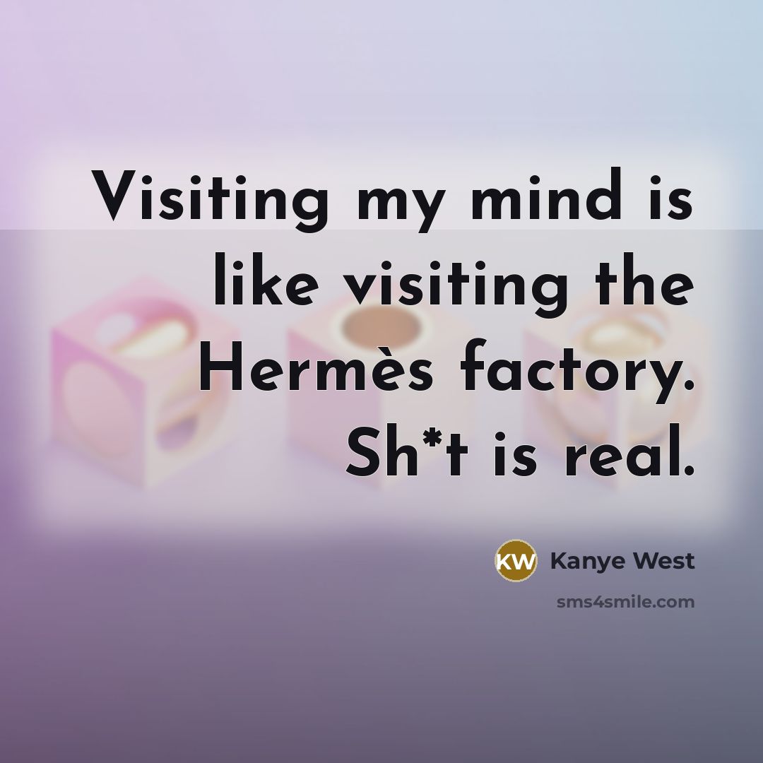 “Visiting my mind is like visiting the Hermès factory. Sh*t…” quote by Kanye West