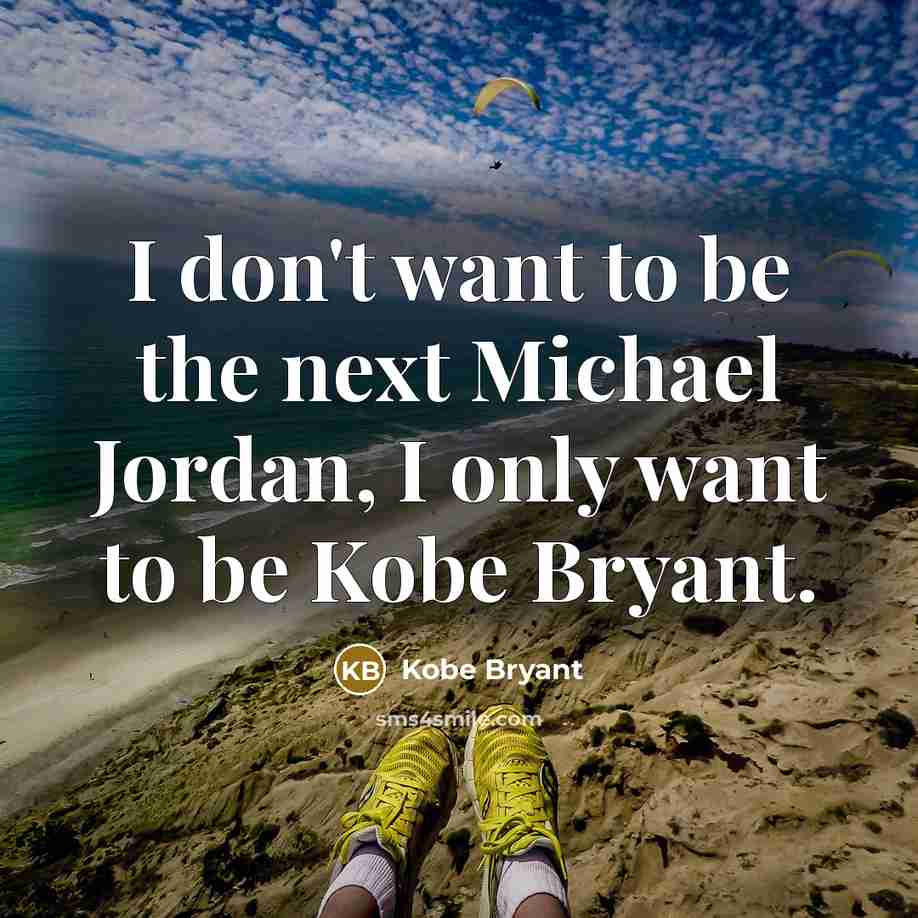 “I don't want to be the next Michael Jordan, I only want to be Kobe Bryant.” quote by Kobe Bryant