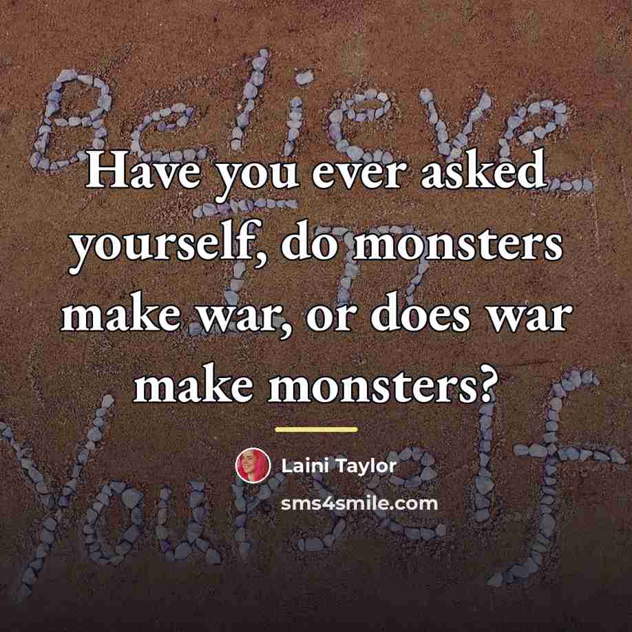 “Have you ever asked yourself, do monsters make war, or…” quote by Laini Taylor