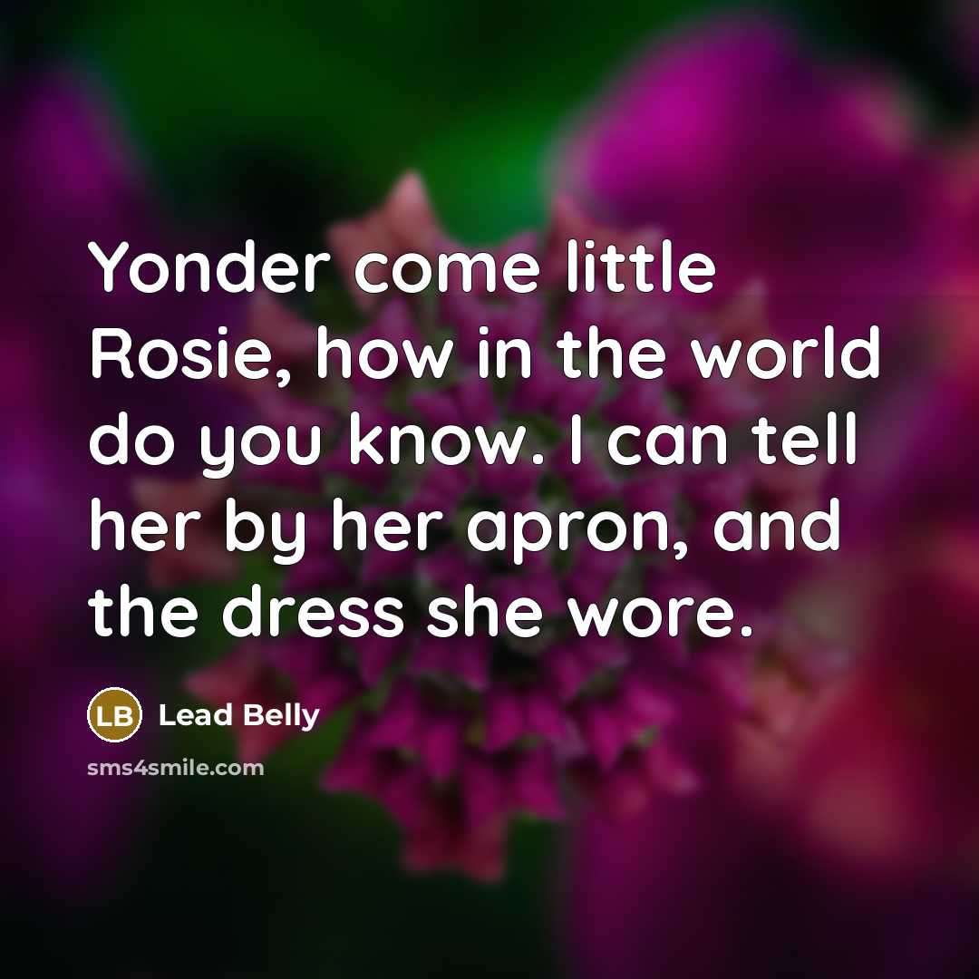 “Yonder come little Rosie, how in the world do you…” quote by Lead Belly